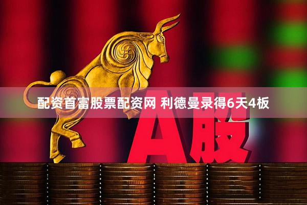 配资首富股票配资网 利德曼录得6天4板