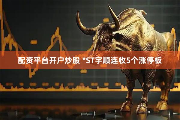 配资平台开户炒股 *ST宇顺连收5个涨停板