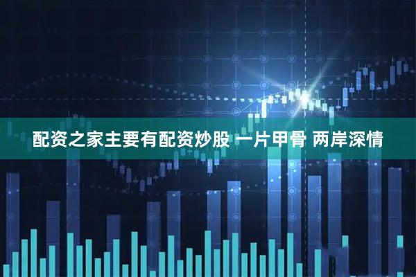 配资之家主要有配资炒股 一片甲骨 两岸深情